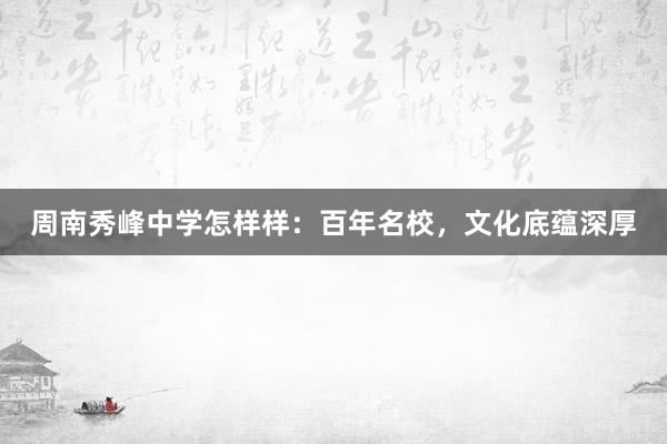 周南秀峰中学怎样样：百年名校，文化底蕴深厚