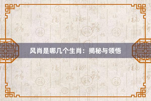风肖是哪几个生肖：揭秘与领悟