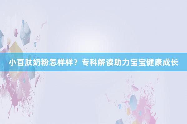 小百肽奶粉怎样样？专科解读助力宝宝健康成长