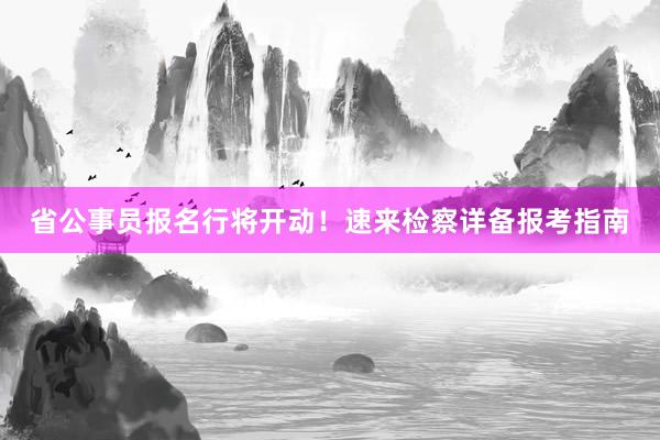 省公事员报名行将开动！速来检察详备报考指南
