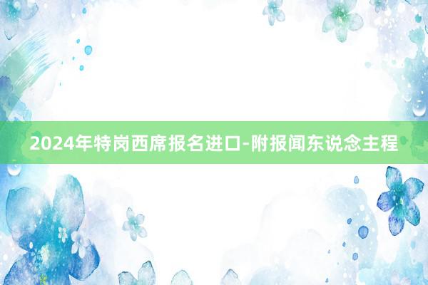 2024年特岗西席报名进口-附报闻东说念主程