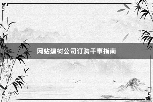 网站建树公司订购干事指南