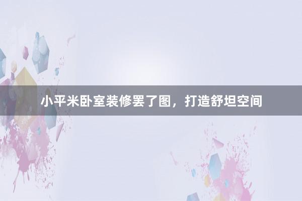 小平米卧室装修罢了图，打造舒坦空间
