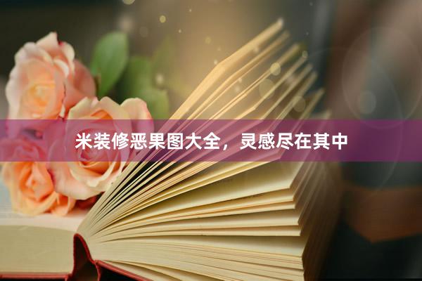 米装修恶果图大全，灵感尽在其中
