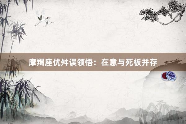 摩羯座优舛误领悟：在意与死板并存