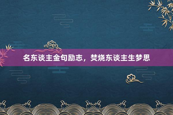 名东谈主金句励志，焚烧东谈主生梦思