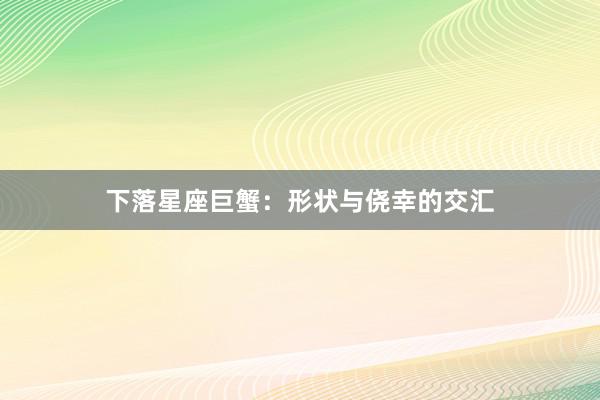 下落星座巨蟹：形状与侥幸的交汇