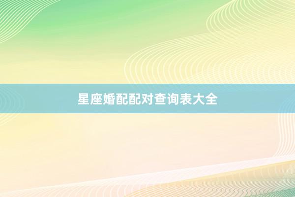 星座婚配配对查询表大全