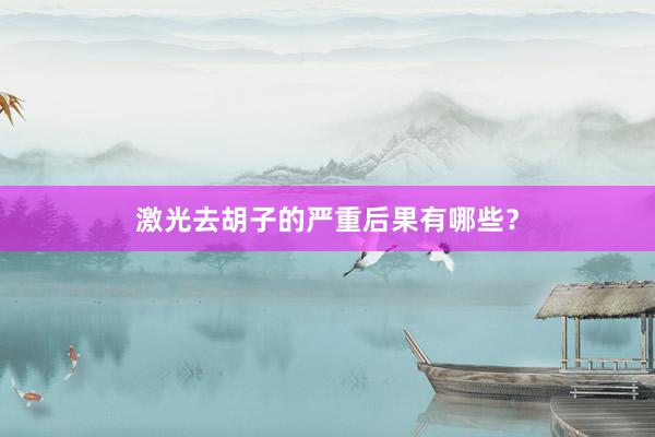 激光去胡子的严重后果有哪些？