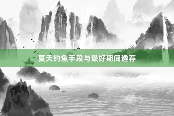 夏天钓鱼手段与最好期间遴荐