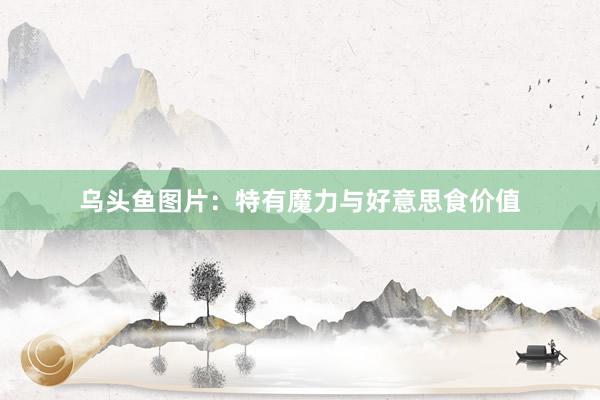 乌头鱼图片：特有魔力与好意思食价值